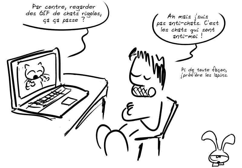 Gee regarde son ordinateur. Sur l'écran, un chat remarque : « Par contre, regarder des GIF de chats rigolos, ça ça passe ? » Gee, brzas croisés : « Ah mais j'suis pas anti-chats. C'est les chats qui sont anti-moi !  Pi de toute façon, j'préfère les lapins. » Le smiley est représenté avec des grandes oreilles, toujours l'ai blasé.